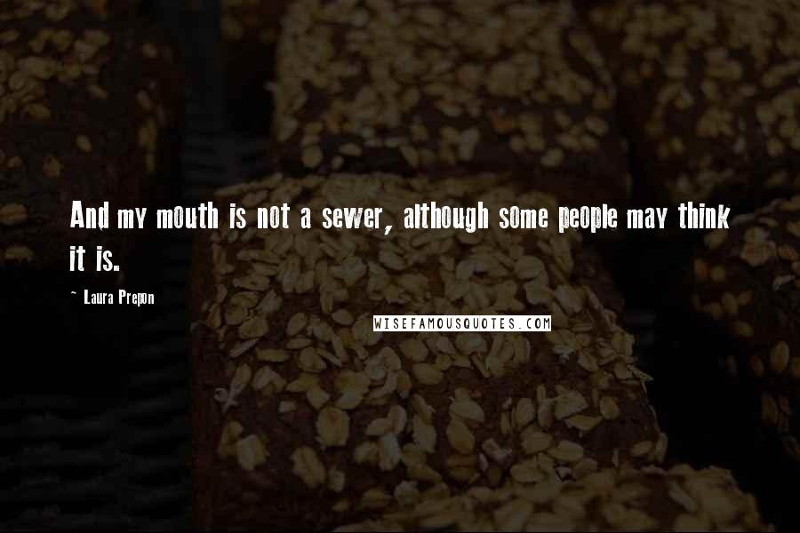 Laura Prepon Quotes: And my mouth is not a sewer, although some people may think it is.