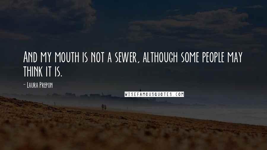 Laura Prepon Quotes: And my mouth is not a sewer, although some people may think it is.