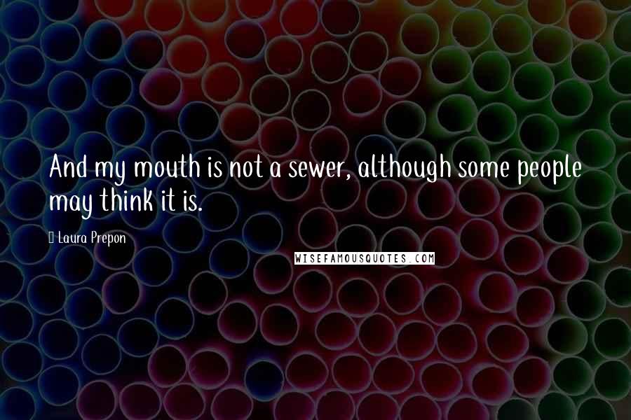 Laura Prepon Quotes: And my mouth is not a sewer, although some people may think it is.