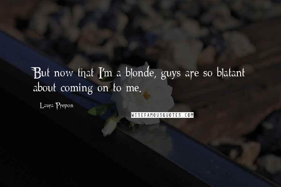 Laura Prepon Quotes: But now that I'm a blonde, guys are so blatant about coming on to me.