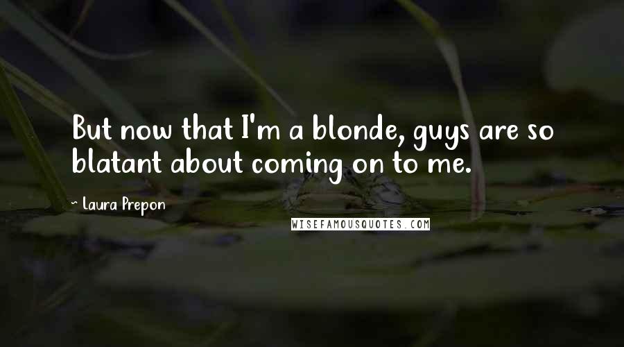 Laura Prepon Quotes: But now that I'm a blonde, guys are so blatant about coming on to me.