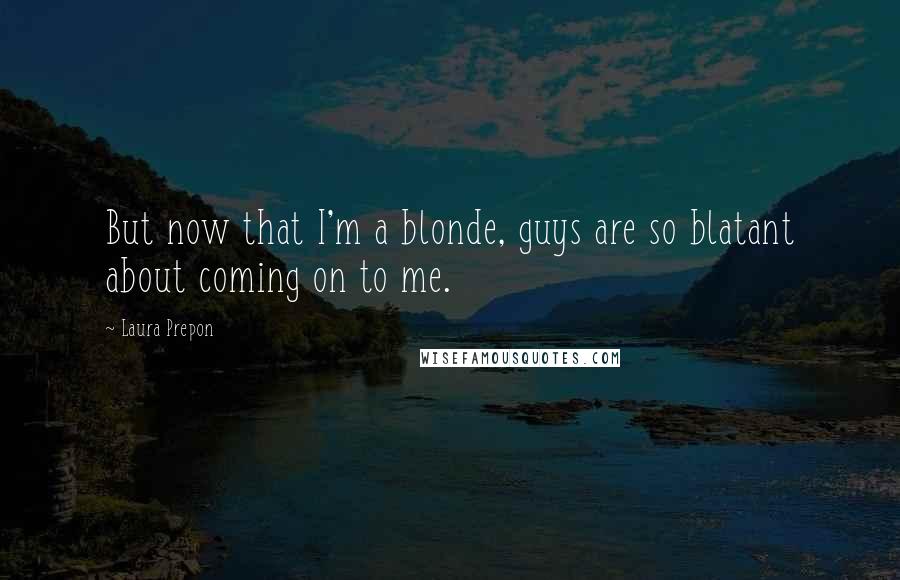 Laura Prepon Quotes: But now that I'm a blonde, guys are so blatant about coming on to me.