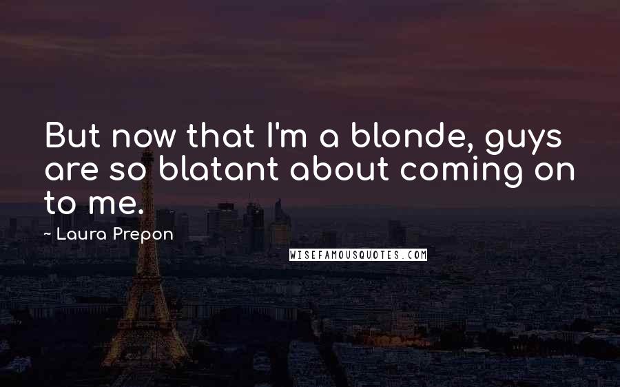 Laura Prepon Quotes: But now that I'm a blonde, guys are so blatant about coming on to me.