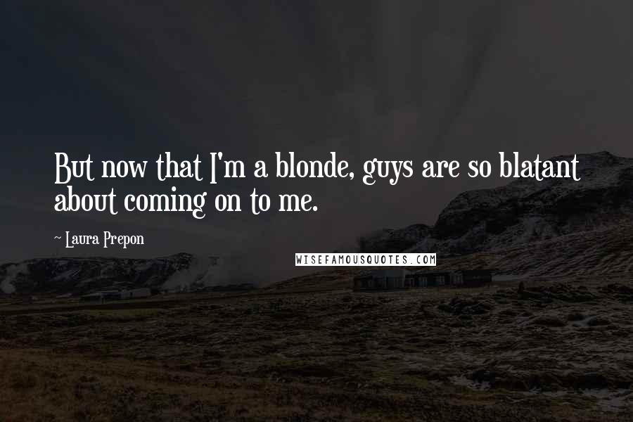 Laura Prepon Quotes: But now that I'm a blonde, guys are so blatant about coming on to me.