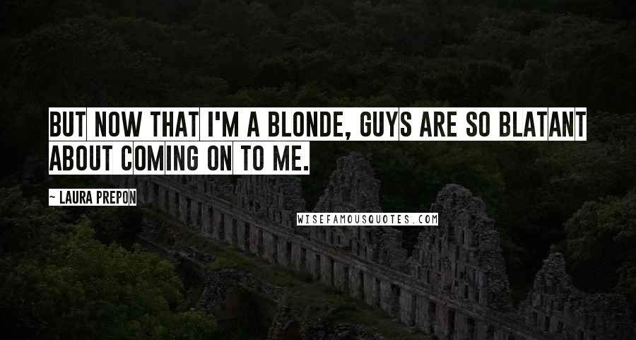 Laura Prepon Quotes: But now that I'm a blonde, guys are so blatant about coming on to me.
