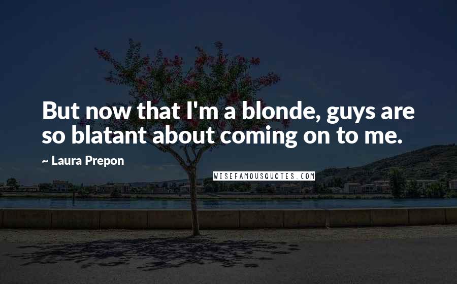 Laura Prepon Quotes: But now that I'm a blonde, guys are so blatant about coming on to me.