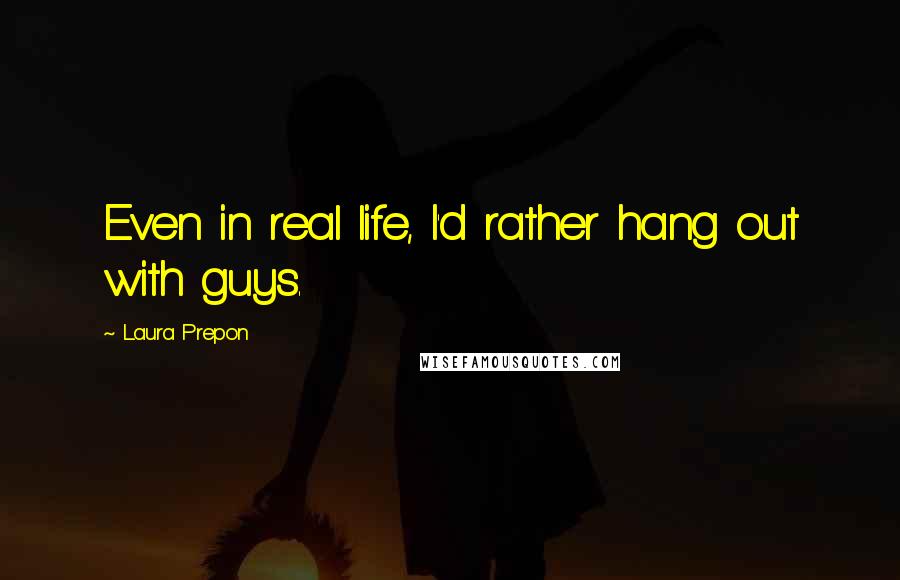 Laura Prepon Quotes: Even in real life, I'd rather hang out with guys.