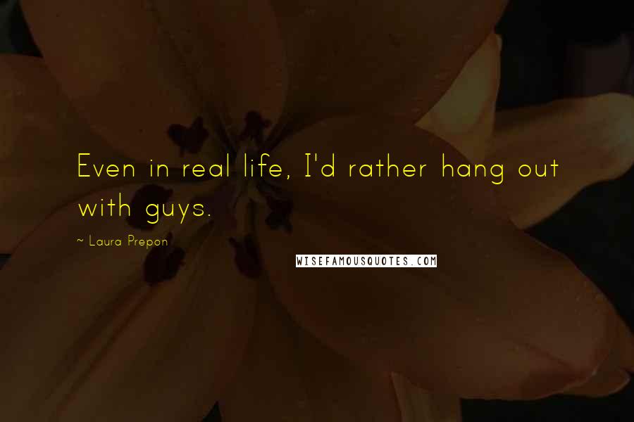 Laura Prepon Quotes: Even in real life, I'd rather hang out with guys.