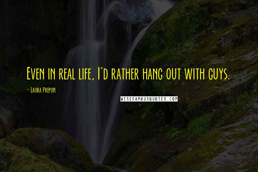 Laura Prepon Quotes: Even in real life, I'd rather hang out with guys.