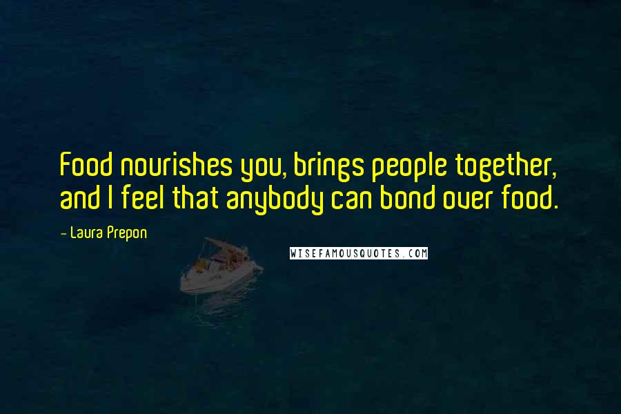 Laura Prepon Quotes: Food nourishes you, brings people together, and I feel that anybody can bond over food.
