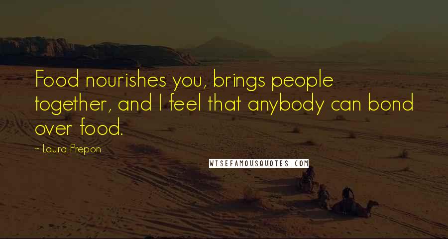Laura Prepon Quotes: Food nourishes you, brings people together, and I feel that anybody can bond over food.