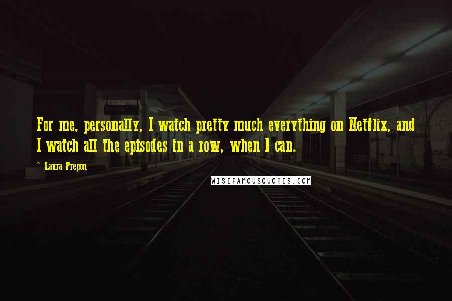 Laura Prepon Quotes: For me, personally, I watch pretty much everything on Netflix, and I watch all the episodes in a row, when I can.