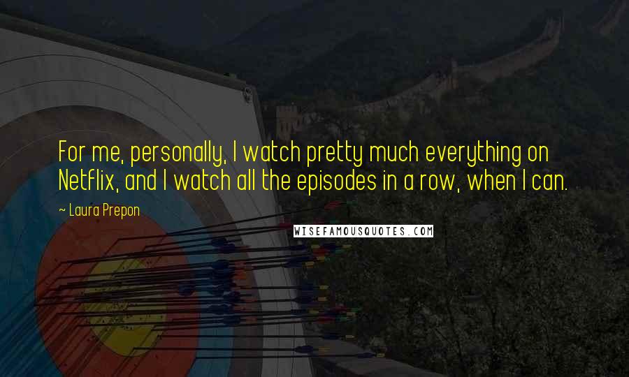 Laura Prepon Quotes: For me, personally, I watch pretty much everything on Netflix, and I watch all the episodes in a row, when I can.