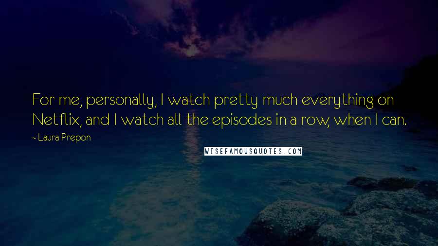 Laura Prepon Quotes: For me, personally, I watch pretty much everything on Netflix, and I watch all the episodes in a row, when I can.