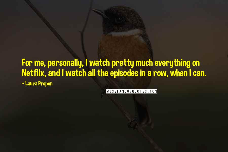 Laura Prepon Quotes: For me, personally, I watch pretty much everything on Netflix, and I watch all the episodes in a row, when I can.