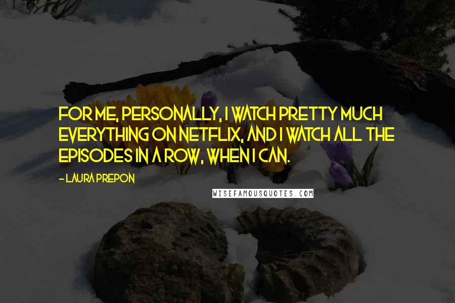 Laura Prepon Quotes: For me, personally, I watch pretty much everything on Netflix, and I watch all the episodes in a row, when I can.