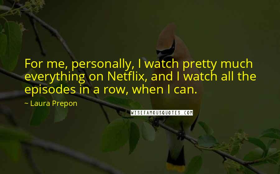 Laura Prepon Quotes: For me, personally, I watch pretty much everything on Netflix, and I watch all the episodes in a row, when I can.