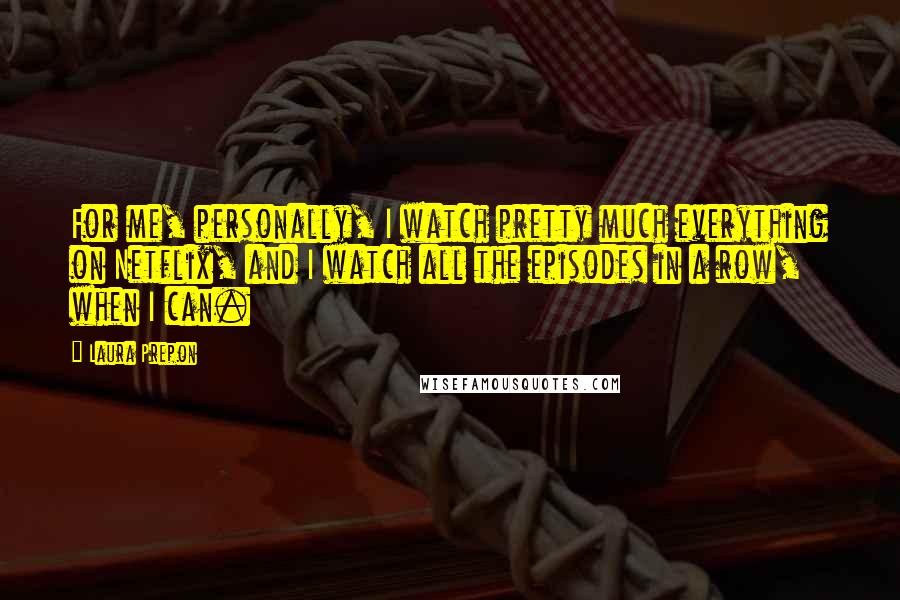 Laura Prepon Quotes: For me, personally, I watch pretty much everything on Netflix, and I watch all the episodes in a row, when I can.