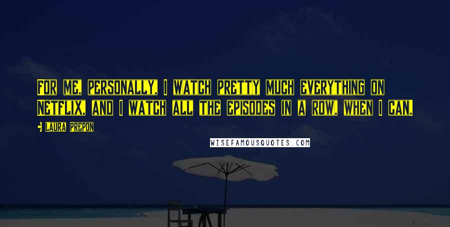 Laura Prepon Quotes: For me, personally, I watch pretty much everything on Netflix, and I watch all the episodes in a row, when I can.