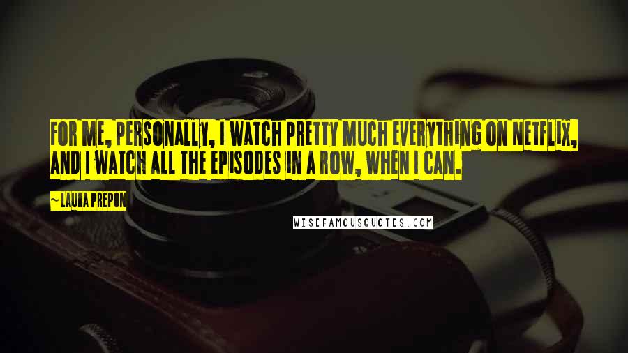 Laura Prepon Quotes: For me, personally, I watch pretty much everything on Netflix, and I watch all the episodes in a row, when I can.