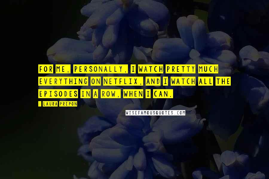 Laura Prepon Quotes: For me, personally, I watch pretty much everything on Netflix, and I watch all the episodes in a row, when I can.