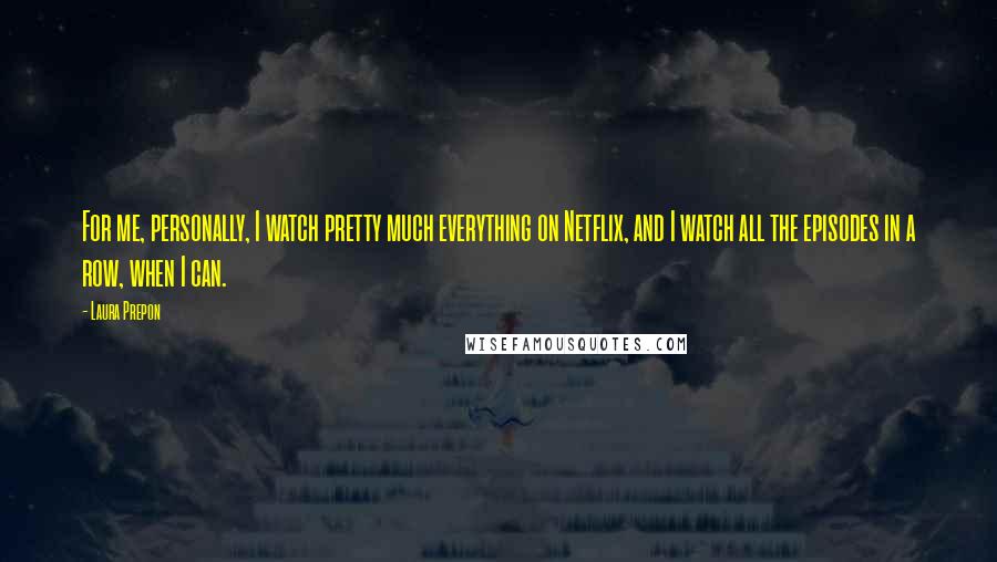 Laura Prepon Quotes: For me, personally, I watch pretty much everything on Netflix, and I watch all the episodes in a row, when I can.