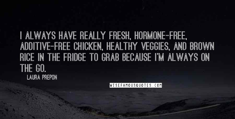 Laura Prepon Quotes: I always have really fresh, hormone-free, additive-free chicken, healthy veggies, and brown rice in the fridge to grab because I'm always on the go.