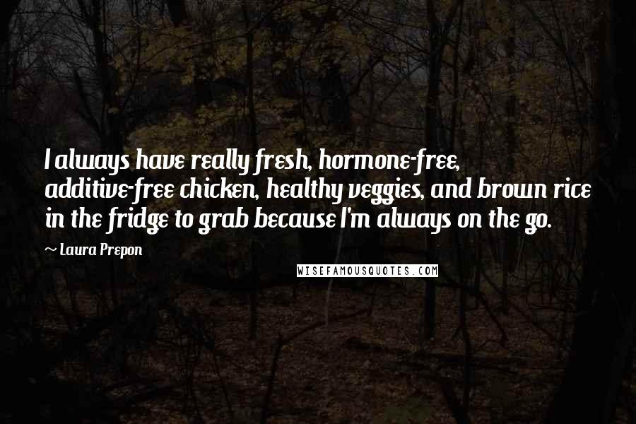 Laura Prepon Quotes: I always have really fresh, hormone-free, additive-free chicken, healthy veggies, and brown rice in the fridge to grab because I'm always on the go.