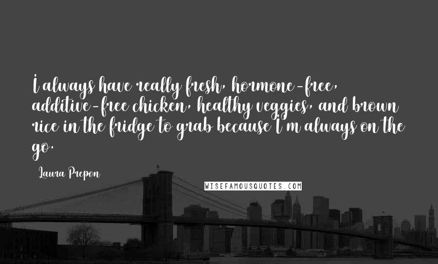 Laura Prepon Quotes: I always have really fresh, hormone-free, additive-free chicken, healthy veggies, and brown rice in the fridge to grab because I'm always on the go.