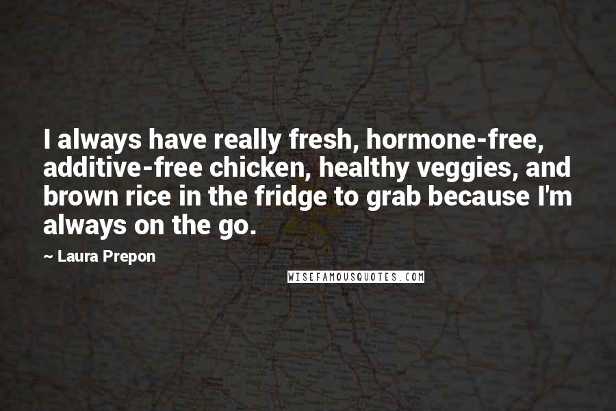 Laura Prepon Quotes: I always have really fresh, hormone-free, additive-free chicken, healthy veggies, and brown rice in the fridge to grab because I'm always on the go.