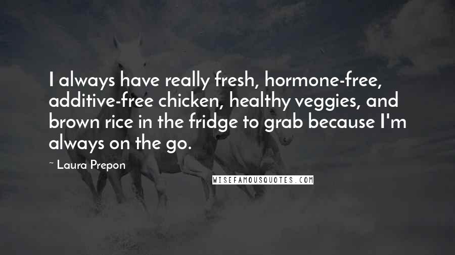 Laura Prepon Quotes: I always have really fresh, hormone-free, additive-free chicken, healthy veggies, and brown rice in the fridge to grab because I'm always on the go.