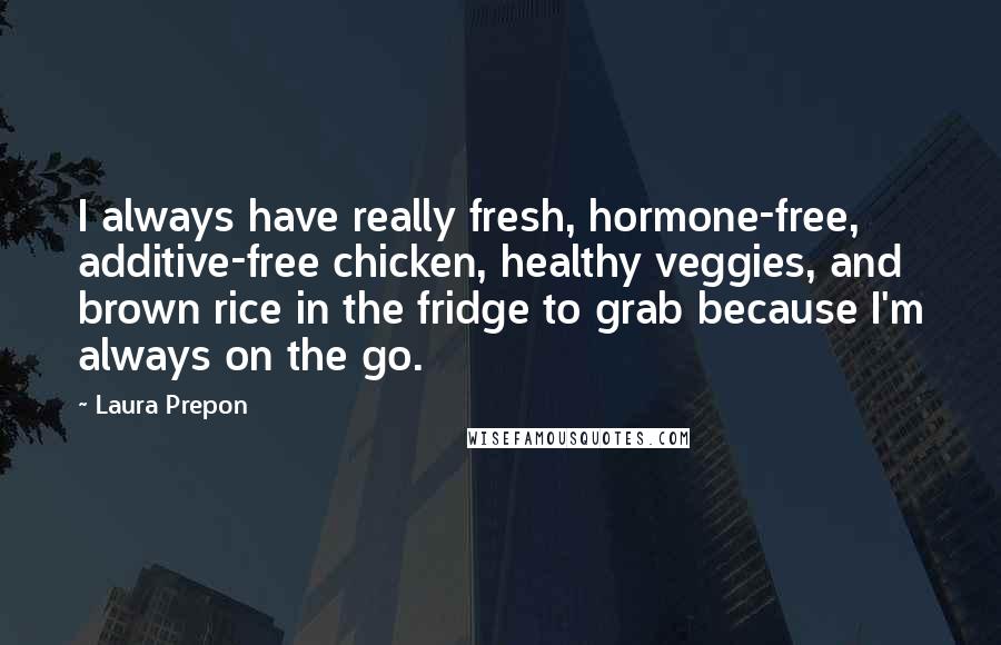 Laura Prepon Quotes: I always have really fresh, hormone-free, additive-free chicken, healthy veggies, and brown rice in the fridge to grab because I'm always on the go.