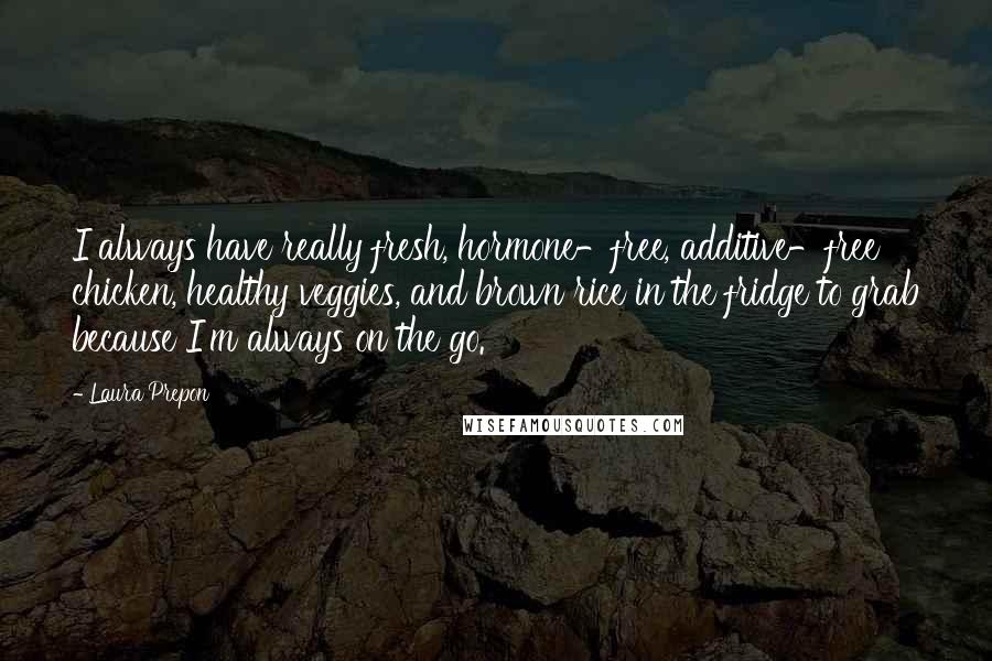 Laura Prepon Quotes: I always have really fresh, hormone-free, additive-free chicken, healthy veggies, and brown rice in the fridge to grab because I'm always on the go.