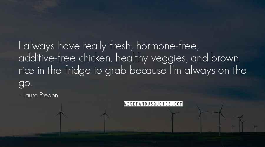 Laura Prepon Quotes: I always have really fresh, hormone-free, additive-free chicken, healthy veggies, and brown rice in the fridge to grab because I'm always on the go.