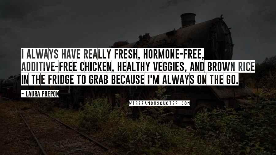 Laura Prepon Quotes: I always have really fresh, hormone-free, additive-free chicken, healthy veggies, and brown rice in the fridge to grab because I'm always on the go.