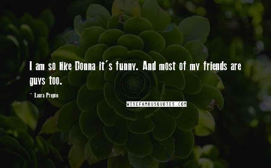 Laura Prepon Quotes: I am so like Donna it's funny. And most of my friends are guys too.
