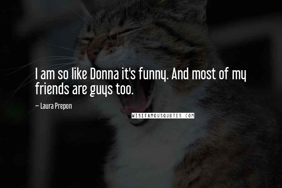 Laura Prepon Quotes: I am so like Donna it's funny. And most of my friends are guys too.