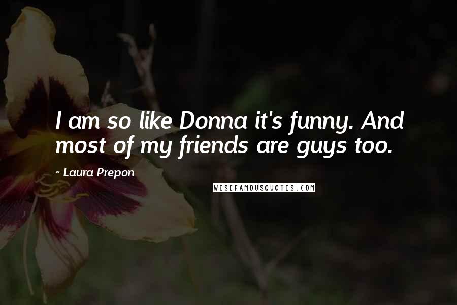 Laura Prepon Quotes: I am so like Donna it's funny. And most of my friends are guys too.