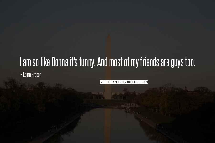 Laura Prepon Quotes: I am so like Donna it's funny. And most of my friends are guys too.