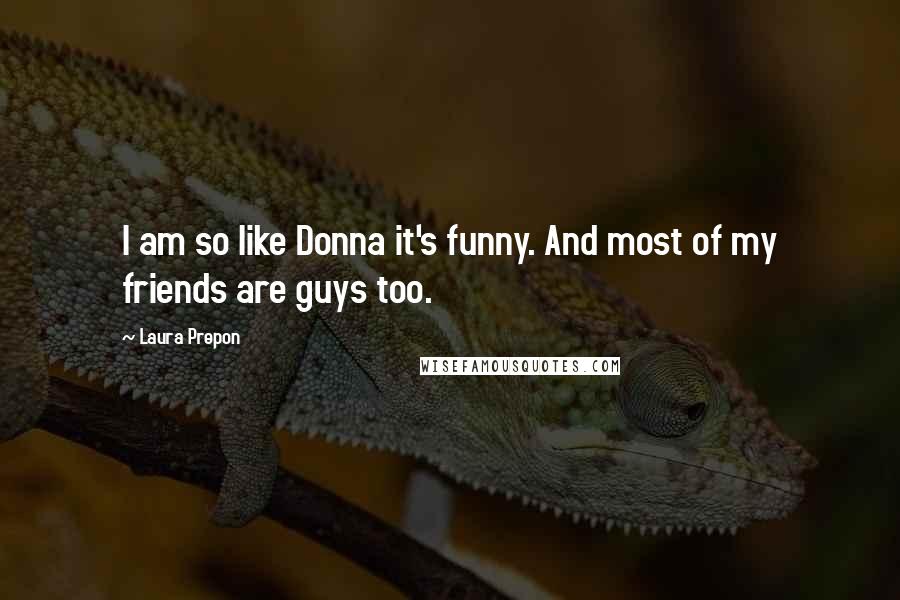 Laura Prepon Quotes: I am so like Donna it's funny. And most of my friends are guys too.