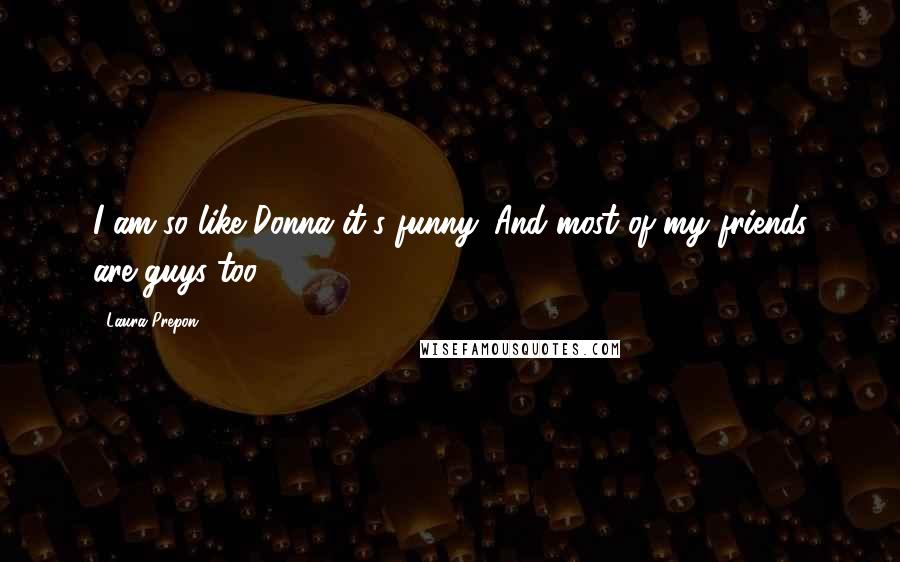 Laura Prepon Quotes: I am so like Donna it's funny. And most of my friends are guys too.
