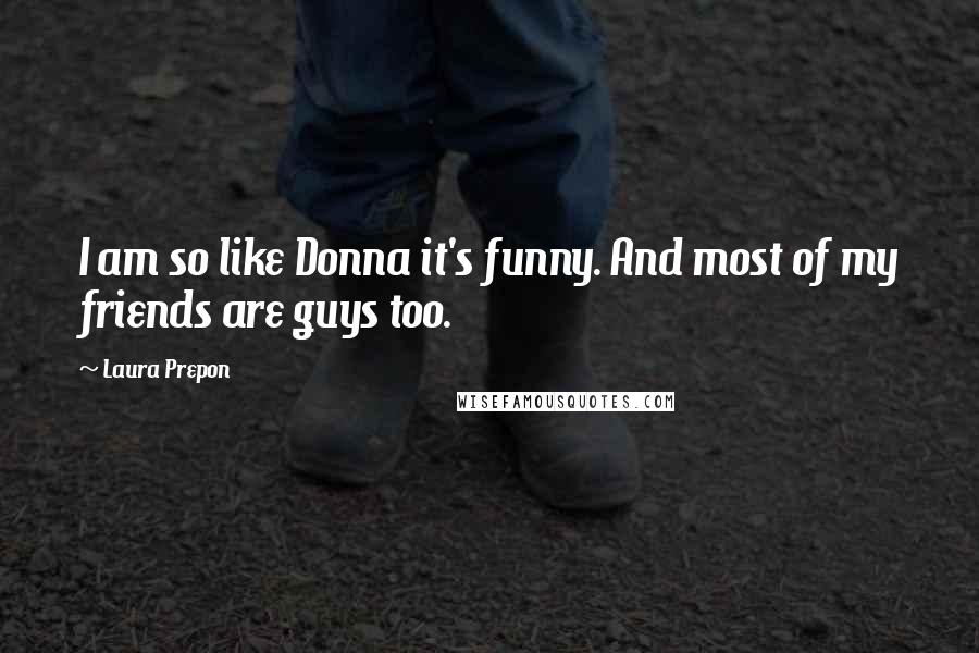 Laura Prepon Quotes: I am so like Donna it's funny. And most of my friends are guys too.