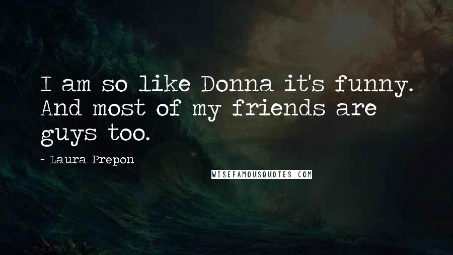 Laura Prepon Quotes: I am so like Donna it's funny. And most of my friends are guys too.
