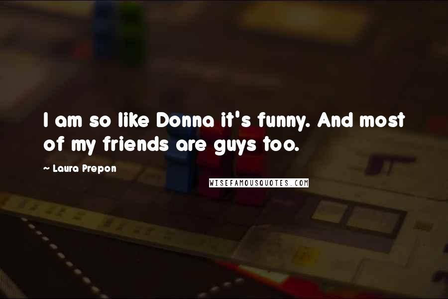 Laura Prepon Quotes: I am so like Donna it's funny. And most of my friends are guys too.