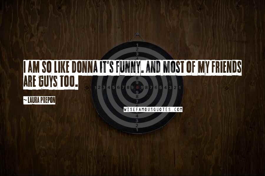 Laura Prepon Quotes: I am so like Donna it's funny. And most of my friends are guys too.