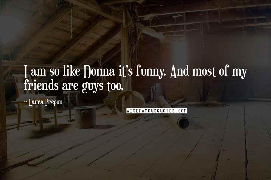 Laura Prepon Quotes: I am so like Donna it's funny. And most of my friends are guys too.