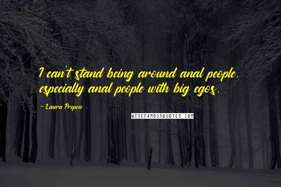 Laura Prepon Quotes: I can't stand being around anal people, especially anal people with big egos.