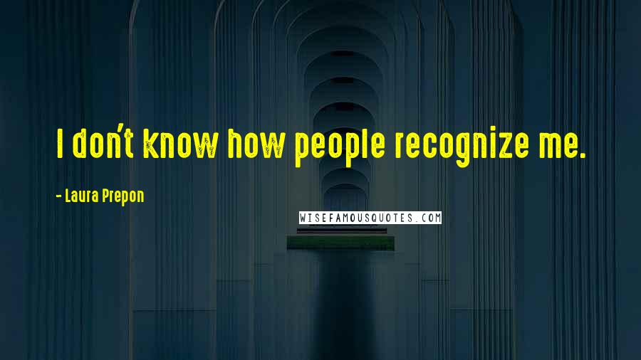 Laura Prepon Quotes: I don't know how people recognize me.