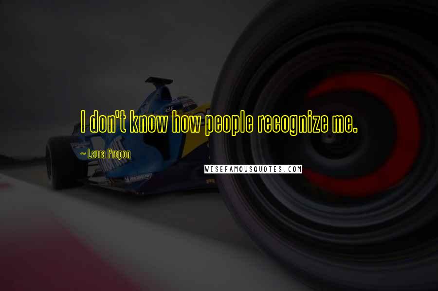 Laura Prepon Quotes: I don't know how people recognize me.