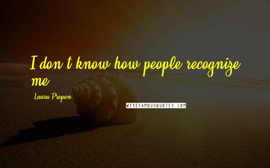 Laura Prepon Quotes: I don't know how people recognize me.